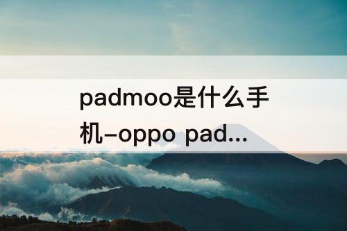 padmoo是什么手机-oppo padmoo是什么手机