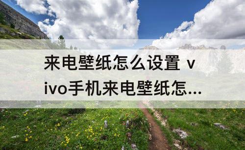 来电壁纸怎么设置 vivo手机来电壁纸怎么设置