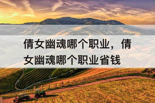 倩女幽魂哪个职业，倩女幽魂哪个职业省钱