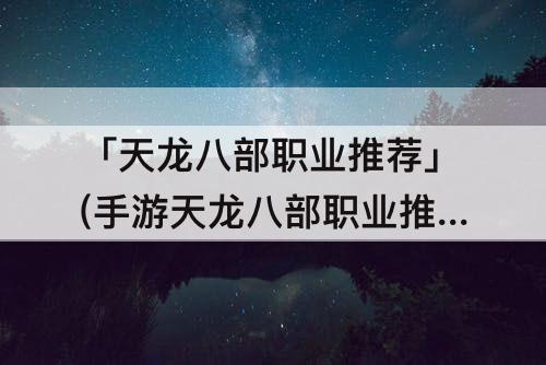 「天龙八部职业推荐」(手游天龙八部职业推荐)