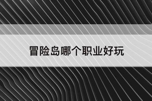 冒险岛哪个职业好玩