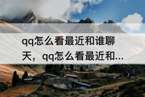 qq怎么看最近和谁聊天，qq怎么看最近和谁聊天记录