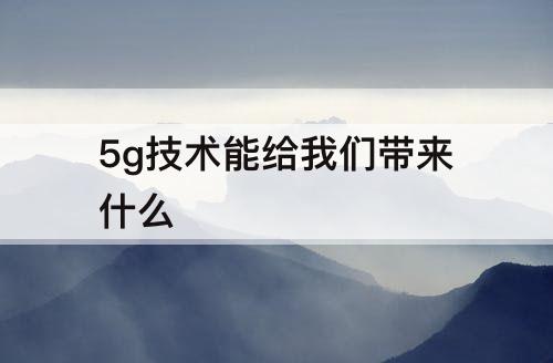 5g技术能给我们带来什么