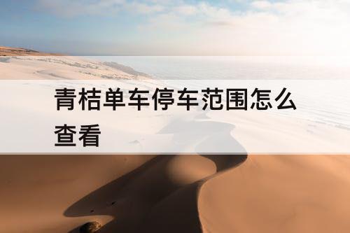 青桔单车停车范围怎么查看