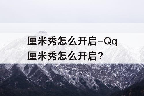 厘米秀怎么开启-Qq厘米秀怎么开启?