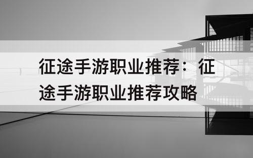 征途手游职业推荐：征途手游职业推荐攻略
