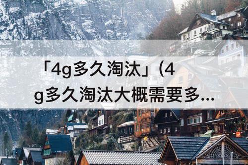 「4g多久淘汰」(4g多久淘汰大概需要多久)