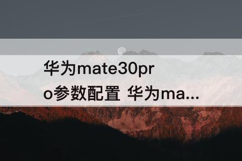 华为mate30pro参数配置 华为mate30pro参数配置详情