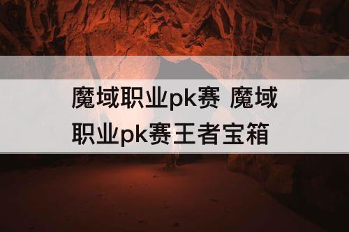魔域职业pk赛 魔域职业pk赛王者宝箱