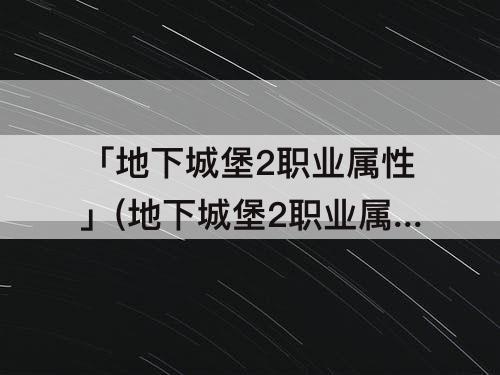 「地下城堡2职业属性」(地下城堡2职业属性推荐)