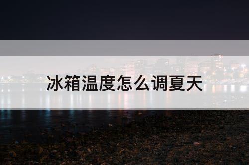 冰箱温度怎么调夏天