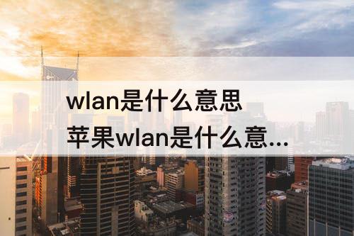 wlan是什么意思 苹果wlan是什么意思啊