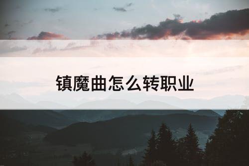 镇魔曲怎么转职业
