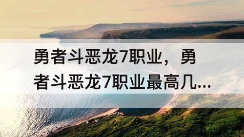 勇者斗恶龙7职业，勇者斗恶龙7职业最高几星