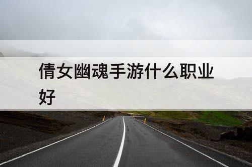 倩女幽魂手游什么职业好