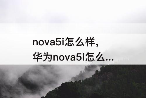nova5i怎么样，华为nova5i怎么样删除一年的记录