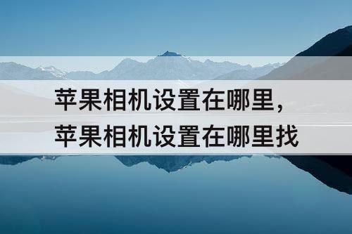 苹果相机设置在哪里，苹果相机设置在哪里找