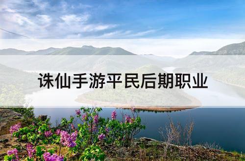 诛仙手游平民后期职业