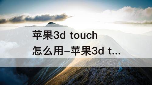 苹果3d touch怎么用-苹果3d touch怎么用不了