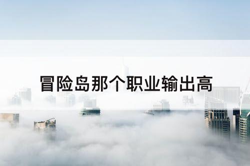 冒险岛那个职业输出高