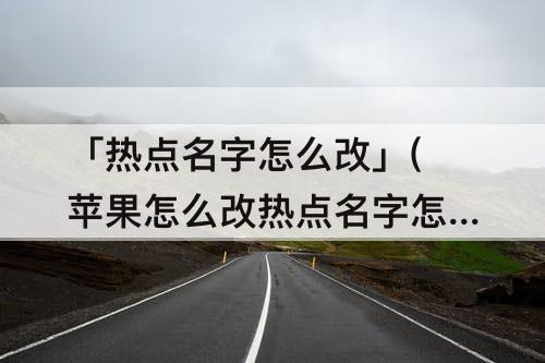 「热点名字怎么改」(苹果怎么改热点名字怎么改)