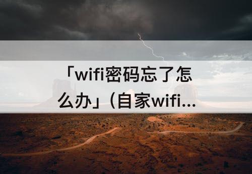 「wifi密码忘了怎么办」(自家wifi密码忘了怎么办苹果)