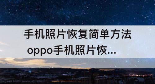 手机照片恢复简单方法 oppo手机照片恢复简单方法