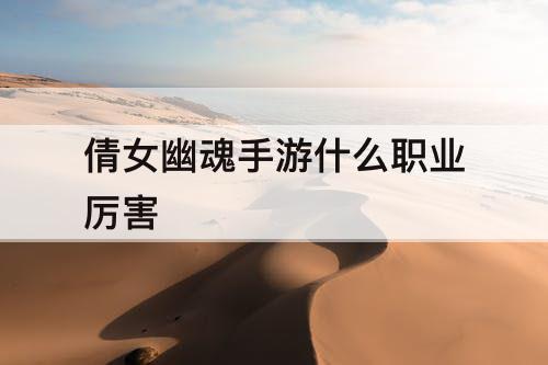 倩女幽魂手游什么职业厉害