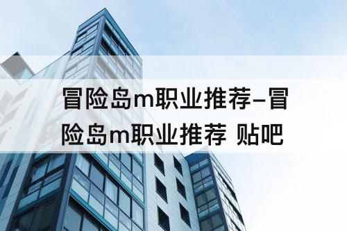 冒险岛m职业推荐-冒险岛m职业推荐 贴吧