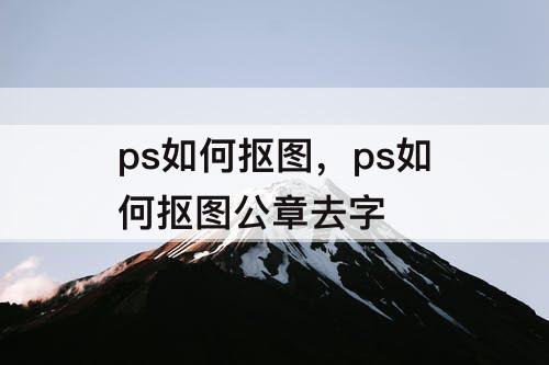 ps如何抠图，ps如何抠图公章去字