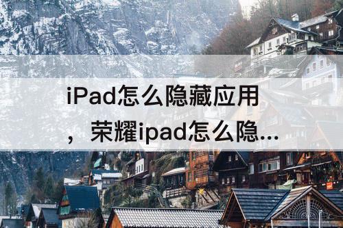 iPad怎么隐藏应用，荣耀ipad怎么隐藏应用