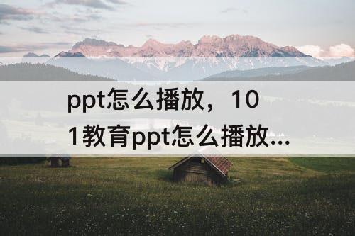 ppt怎么播放，101教育ppt怎么播放课件