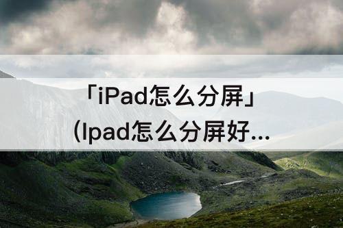 「iPad怎么分屏」(Ipad怎么分屏好几个软件)