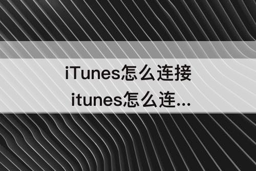 iTunes怎么连接 itunes怎么连接苹果手机传输文件