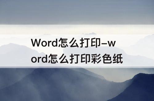 Word怎么打印-word怎么打印彩色纸