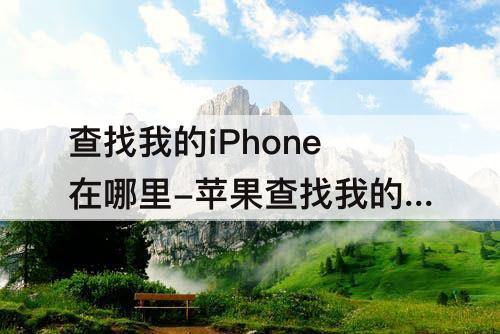 查找我的iPhone在哪里-苹果查找我的iphone在哪里登陆