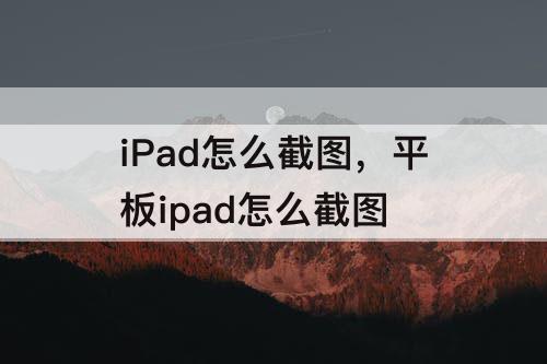 iPad怎么截图，平板ipad怎么截图