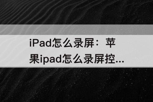 iPad怎么录屏：苹果ipad怎么录屏控制中心没有自定控制