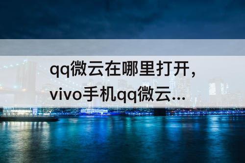 qq微云在哪里打开，vivo手机qq微云在哪里打开