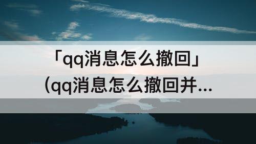 「qq消息怎么撤回」(qq消息怎么撤回并施遗忘咒)