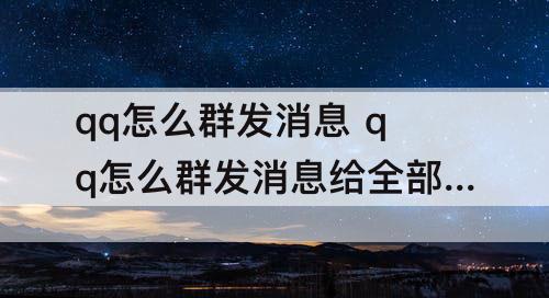 qq怎么群发消息 qq怎么群发消息给全部好友不建群