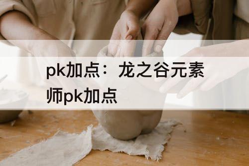 pk加点：龙之谷元素师pk加点