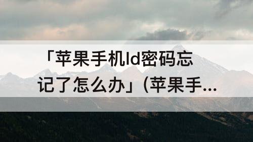 「苹果手机ld密码忘记了怎么办」(苹果手机ld密码忘记了怎么办才能解开视频)