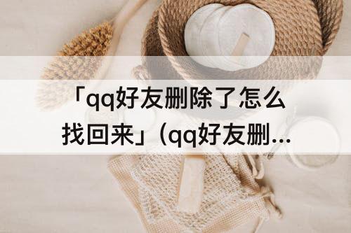 「qq好友删除了怎么找回来」(qq好友删除了怎么找回来几年前)