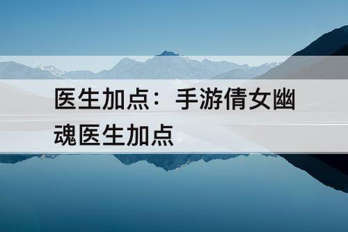医生加点：手游倩女幽魂医生加点