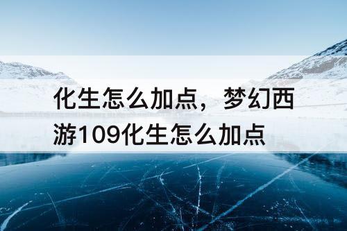 化生怎么加点，梦幻西游109化生怎么加点