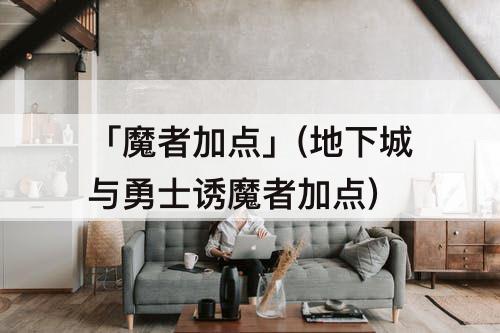 「魔者加点」(地下城与勇士诱魔者加点)