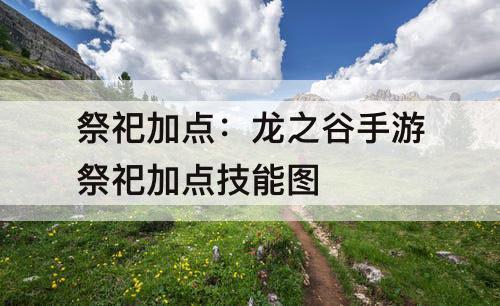 祭祀加点：龙之谷手游祭祀加点技能图