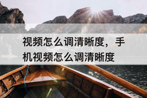 视频怎么调清晰度，手机视频怎么调清晰度