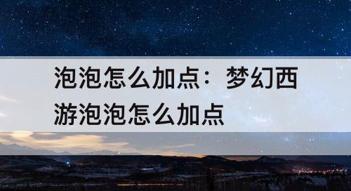 泡泡怎么加点：梦幻西游泡泡怎么加点